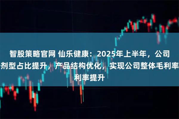 智股策略官网 仙乐健康：2025年上半年，公司优势剂型占比提升，产品结构优化，实现公司整体毛利率提升