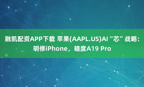 融凯配资APP下载 苹果(AAPL.US)AI“芯”战略：明修iPhone，暗度A19 Pro
