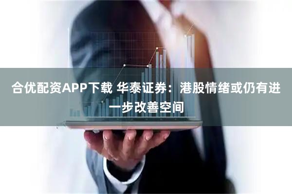 合优配资APP下载 华泰证券：港股情绪或仍有进一步改善空间