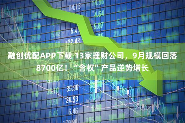 融创优配APP下载 13家理财公司，9月规模回落8700亿！“含权”产品逆势增长