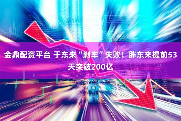 金鼎配资平台 于东来“刹车”失败！胖东来提前53天突破200亿