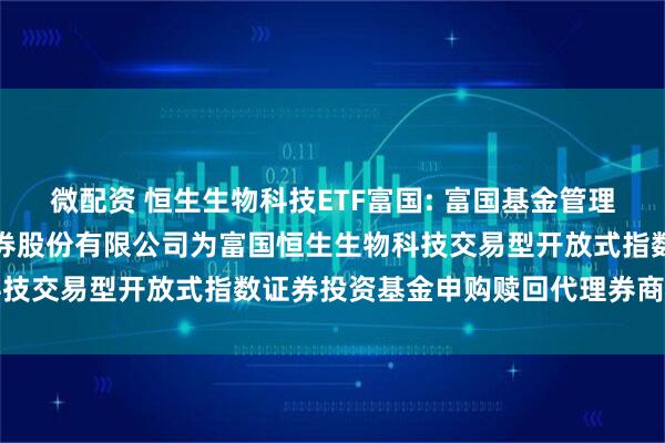 微配资 恒生生物科技ETF富国: 富国基金管理有限公司关于新增国信证券股份有限公司为富国恒生生物科技交易型开放式指数证券投资基金申购赎回代理券商的公告
