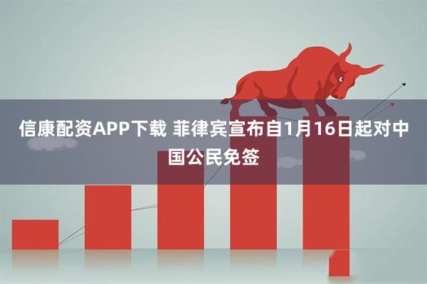 信康配资APP下载 菲律宾宣布自1月16日起对中国公民免签