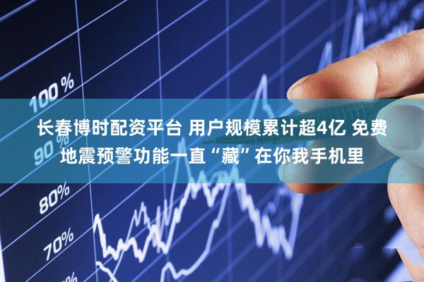长春博时配资平台 用户规模累计超4亿 免费地震预警功能一直“藏”在你我手机里